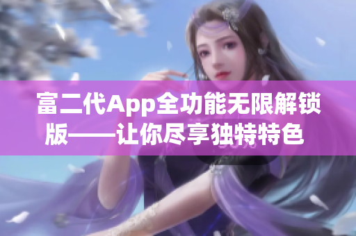 富二代App全功能无限解锁版——让你尽享独特特色 