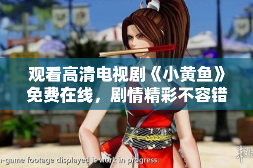 观看高清电视剧《小黄鱼》免费在线，剧情精彩不容错过