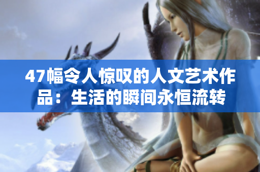 47幅令人惊叹的人文艺术作品：生活的瞬间永恒流转
