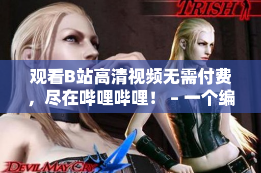 观看B站高清视频无需付费，尽在哔哩哔哩！ – 一个编辑的分享