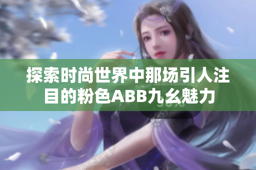 探索时尚世界中那场引人注目的粉色ABB九幺魅力
