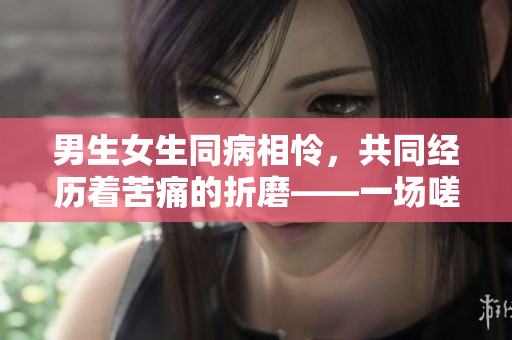 男生女生同病相怜，共同经历着苦痛的折磨——一场嗟嗟的揭秘