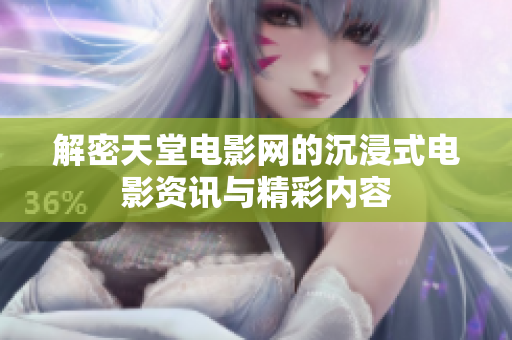 解密天堂电影网的沉浸式电影资讯与精彩内容