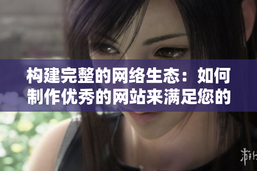 构建完整的网络生态：如何制作优秀的网站来满足您的需求