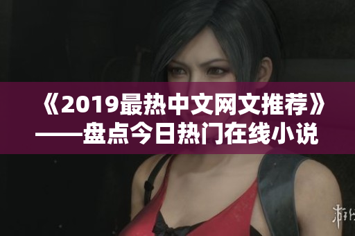 《2019最热中文网文推荐》——盘点今日热门在线小说