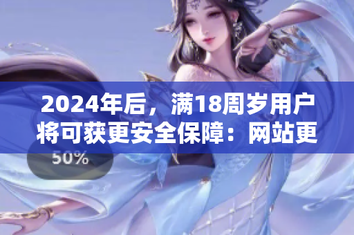 2024年后，满18周岁用户将可获更安全保障：网站更新安全措施