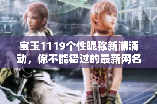 宝玉1119个性昵称新潮涌动，你不能错过的最新网名精选