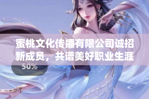 蜜桃文化传播有限公司诚招新成员，共谱美好职业生涯(1)