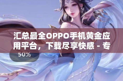 汇总最全OPPO手机黄金应用平台，下载尽享快感 - 专业编辑推荐