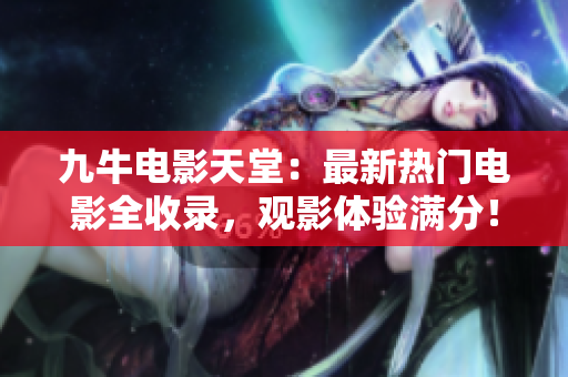 九牛电影天堂：最新热门电影全收录，观影体验满分！