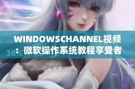 WINDOWSCHANNEL视频:微软操作系统教程享受者。 WINDOWSCHANNEL视频:微软操作系统教程享受者。