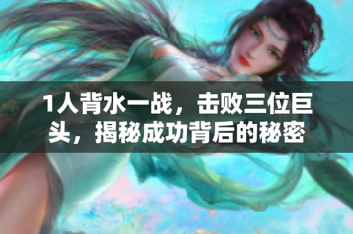 1人背水一战，击败三位巨头，揭秘成功背后的秘密