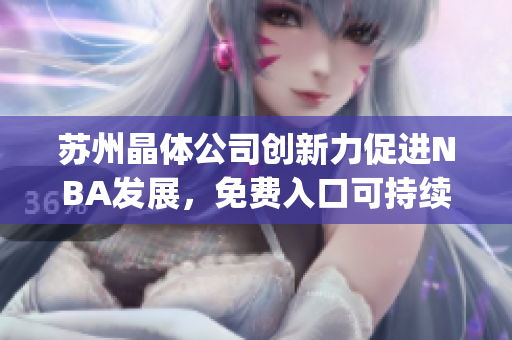 苏州晶体公司创新力促进NBA发展，免费入口可持续助力产业升级(1)