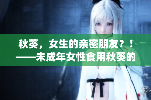 秋葵，女生的亲密朋友？！——未成年女性食用秋葵的益处和注意事项(1)