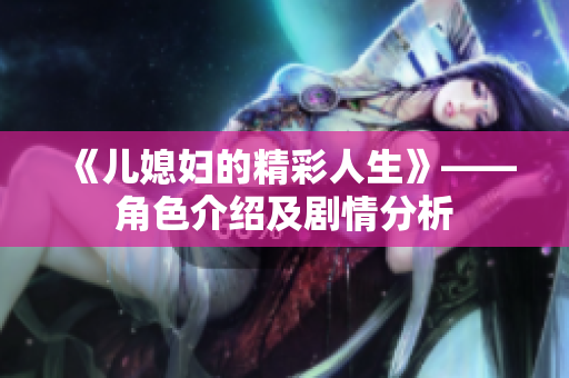 《儿媳妇的精彩人生》——角色介绍及剧情分析