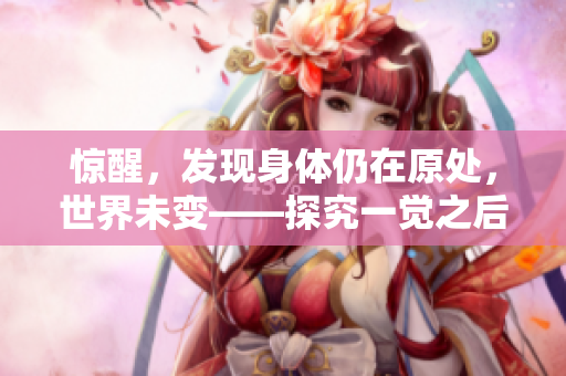 惊醒，发现身体仍在原处，世界未变——探究一觉之后的现实