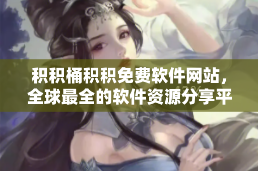 积积桶积积免费软件网站，全球最全的软件资源分享平台