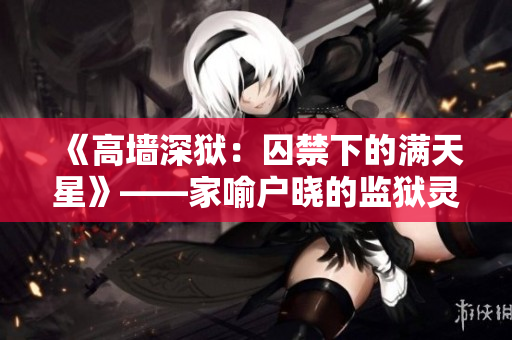 《高墙深狱：囚禁下的满天星》——家喻户晓的监狱灵异事件揭秘