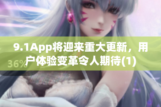9.1App将迎来重大更新，用户体验变革令人期待(1)