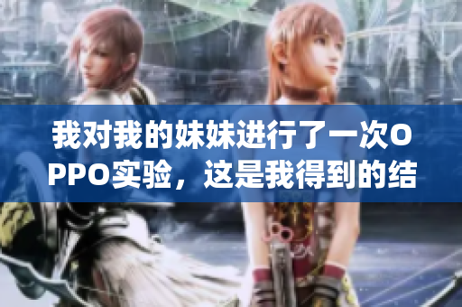 我对我的妹妹进行了一次OPPO实验，这是我得到的结果…(1)