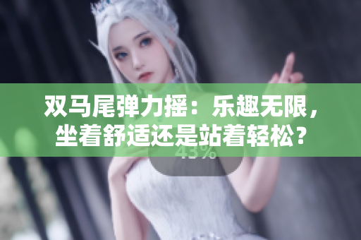 双马尾弹力摇：乐趣无限，坐着舒适还是站着轻松？