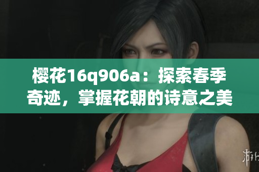 樱花16q906a：探索春季奇迹，掌握花朝的诗意之美