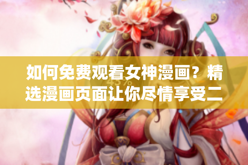 如何免费观看女神漫画?精选漫画页面让你尽情享受二次元奇妙旅程!(1) 如何免费观看女神漫画?精选漫画页面让你尽情享受二次元奇妙旅程!(1)