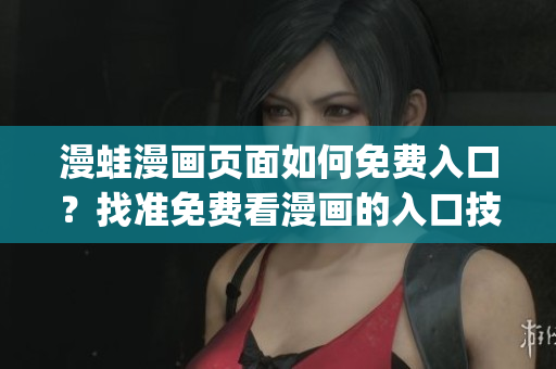漫蛙漫画页面如何免费入口？找准免费看漫画的入口技巧(1)