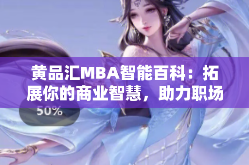 黄品汇MBA智能百科：拓展你的商业智慧，助力职场发展