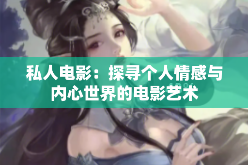私人电影：探寻个人情感与内心世界的电影艺术