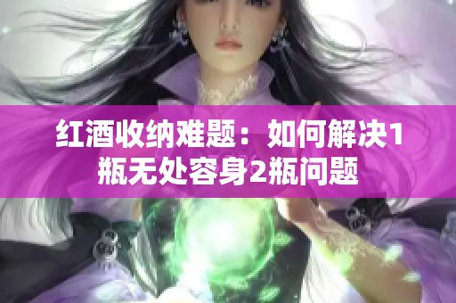 红酒收纳难题：如何解决1瓶无处容身2瓶问题