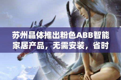 苏州晶体推出粉色ABB智能家居产品，无需安装，省时便捷(1)