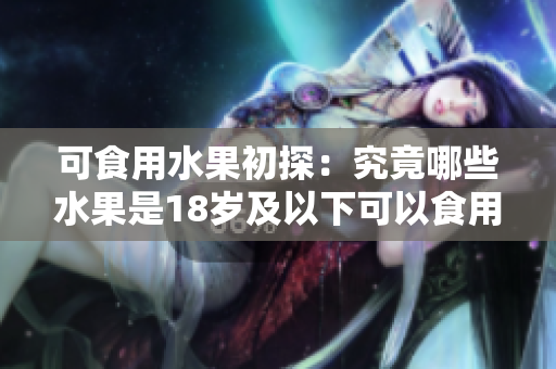 可食用水果初探：究竟哪些水果是18岁及以下可以食用的？