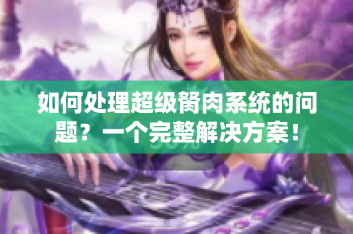 如何处理超级胬肉系统的问题？一个完整解决方案！