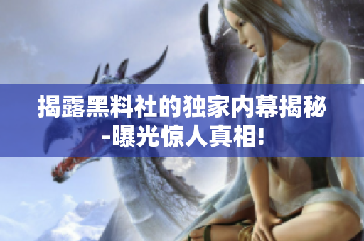 揭露黑料社的独家内幕揭秘-曝光惊人真相!