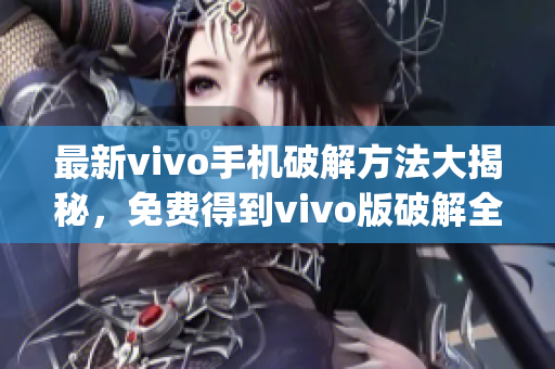 最新vivo手机破解方法大揭秘，免费得到vivo版破解全攻略(1)