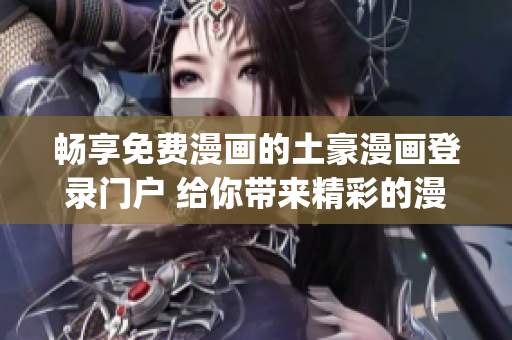 畅享免费漫画的土豪漫画登录门户 给你带来精彩的漫画世界(1)