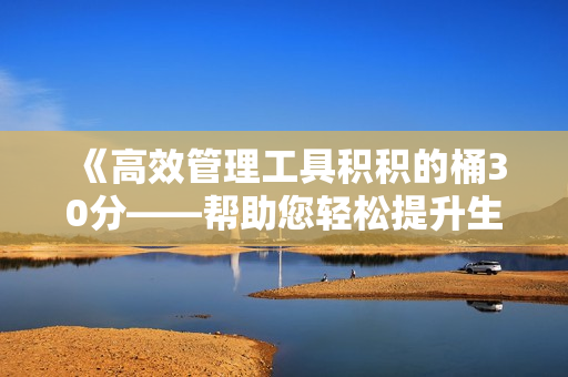 《高效管理工具积积的桶30分——帮助您轻松提升生产力的软件》