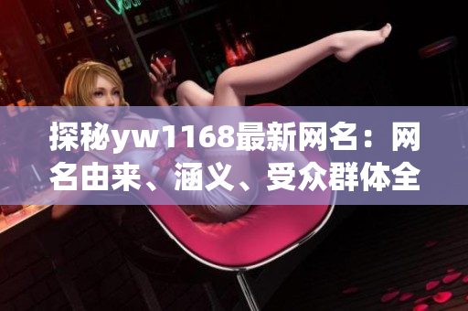 探秘yw1168最新网名：网名由来、涵义、受众群体全解析！