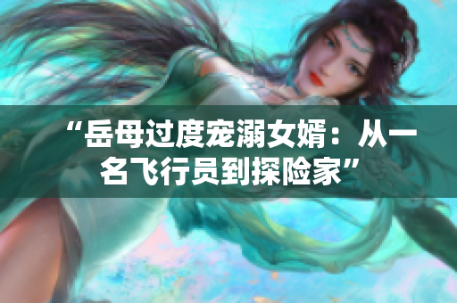 “岳母过度宠溺女婿：从一名飞行员到探险家”