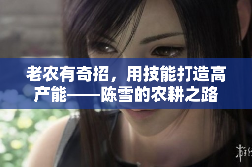 老农有奇招，用技能打造高产能——陈雪的农耕之路