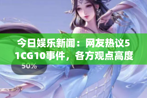今日娱乐新闻：网友热议51CG10事件，各方观点高度关注(1)