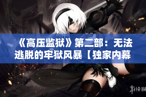 《高压监狱》第二部：无法逃脱的牢狱风暴【独家内幕披露】