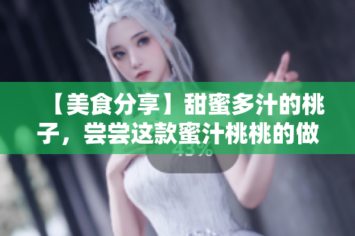 【美食分享】甜蜜多汁的桃子，尝尝这款蜜汁桃桃的做法吧！