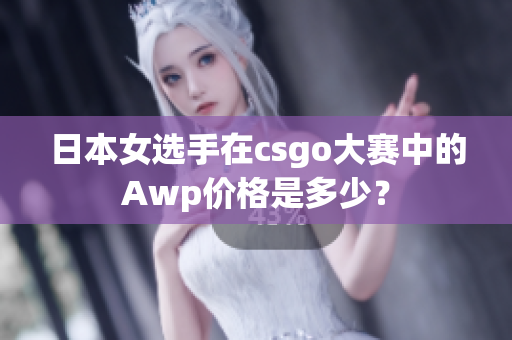 日本女选手在csgo大赛中的Awp价格是多少？