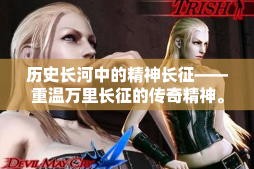 历史长河中的精神长征——重温万里长征的传奇精神。