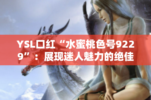 YSL口红“水蜜桃色号9229”：展现迷人魅力的绝佳选择