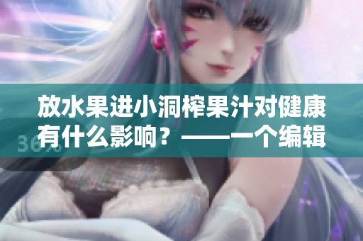放水果进小洞榨果汁对健康有什么影响？——一个编辑的思考