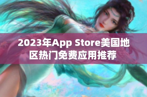 2023年App Store美国地区热门免费应用推荐 