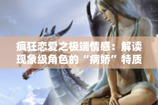 疯狂恋爱之极端情感：解读现象级角色的“病娇”特质